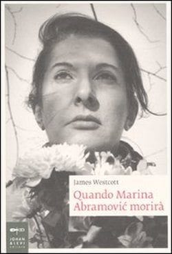Recensione di Quando Marina Abramovic morirà di James Westcott Recensione di Quando Marina Abramovic morirà di James Westcott