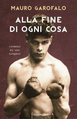 Alla fine di ogni cosa. Romanzo di uno zingaro di Mauro Garofalo