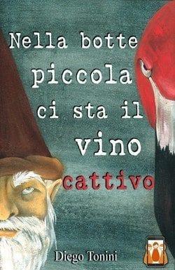 Nella Botte Piccola Ci Sta il Vino Cattivo di Diego Tonini Nella Botte Piccola Ci Sta il Vino Cattivo di Diego Tonini