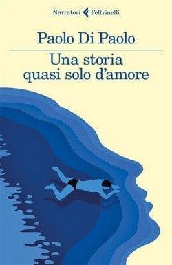 Una storia quasi solo d’amore di Paolo Di Paolo Una storia quasi solo d’amore di Paolo Di Paolo