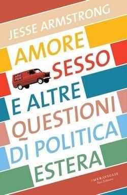 Amore, sesso e altre questioni di politica estera di Jesse Armstrong Amore, sesso e altre questioni di politica estera di Jesse Armstrong