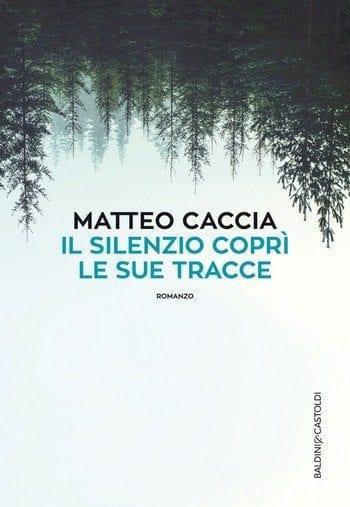 Il silenzio coprì le sue tracce di Matteo Caccia Il silenzio coprì le sue tracce di Matteo Caccia