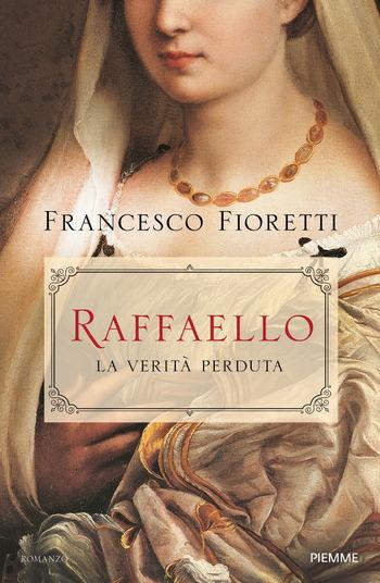 Raffaello. La verità perduta di Francesco Fioretti Raffaello. La verità perduta di Francesco Fioretti