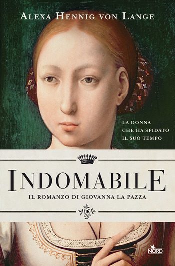 Indomabile. Il romanzo di Giovanna la Pazza di Alexa Hennig von Lange